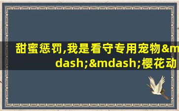 甜蜜惩罚,我是看守专用宠物——樱花动漫