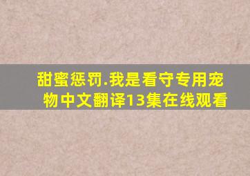 甜蜜惩罚.我是看守专用宠物中文翻译13集在线观看