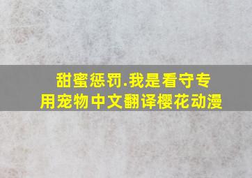 甜蜜惩罚.我是看守专用宠物中文翻译樱花动漫