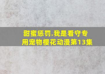 甜蜜惩罚.我是看守专用宠物樱花动漫第13集