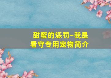 甜蜜的惩罚~我是看守专用宠物简介