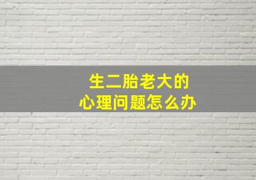 生二胎老大的心理问题怎么办