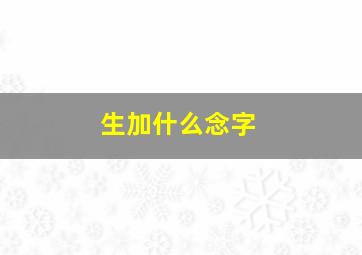 生加什么念字