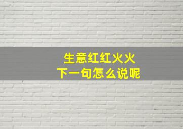 生意红红火火下一句怎么说呢