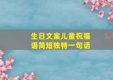 生日文案儿童祝福语简短独特一句话