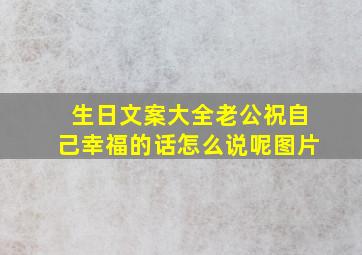 生日文案大全老公祝自己幸福的话怎么说呢图片