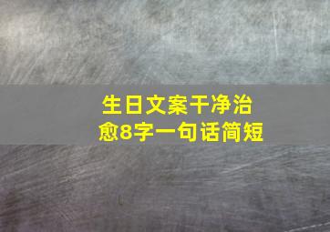 生日文案干净治愈8字一句话简短