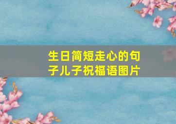 生日简短走心的句子儿子祝福语图片