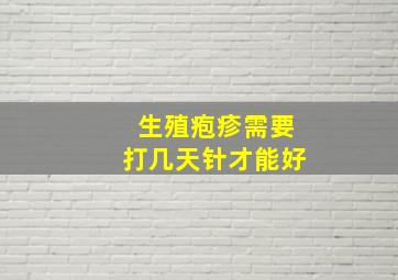 生殖疱疹需要打几天针才能好