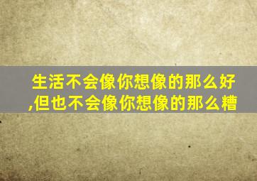 生活不会像你想像的那么好,但也不会像你想像的那么糟