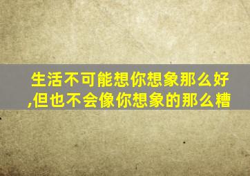 生活不可能想你想象那么好,但也不会像你想象的那么糟