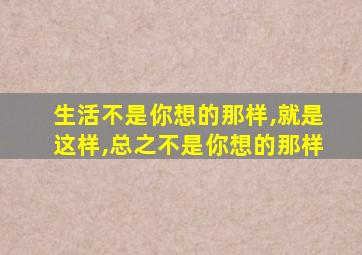 生活不是你想的那样,就是这样,总之不是你想的那样