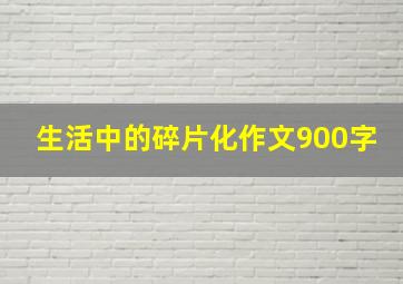 生活中的碎片化作文900字