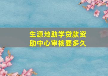 生源地助学贷款资助中心审核要多久