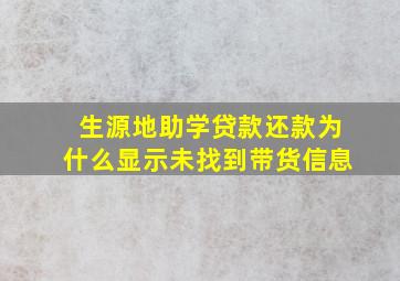 生源地助学贷款还款为什么显示未找到带货信息