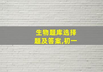 生物题库选择题及答案,初一