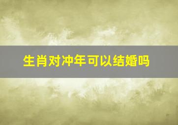 生肖对冲年可以结婚吗