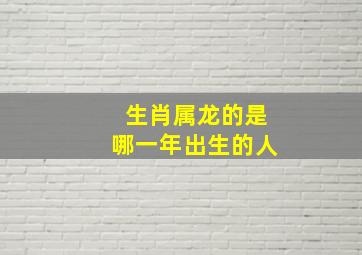 生肖属龙的是哪一年出生的人