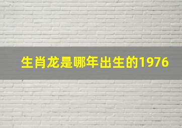 生肖龙是哪年出生的1976