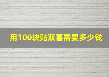 用100块贴双喜需要多少钱