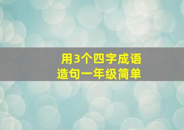 用3个四字成语造句一年级简单