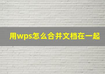 用wps怎么合并文档在一起