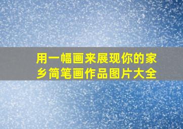 用一幅画来展现你的家乡简笔画作品图片大全