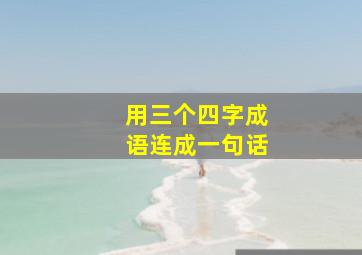 用三个四字成语连成一句话