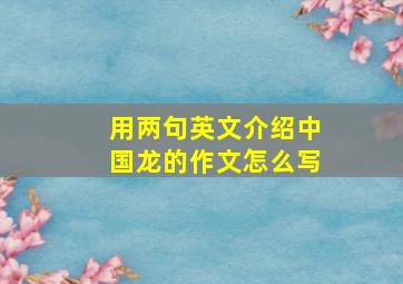 用两句英文介绍中国龙的作文怎么写