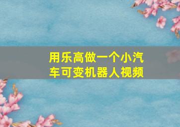 用乐高做一个小汽车可变机器人视频