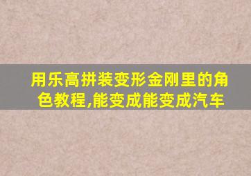 用乐高拼装变形金刚里的角色教程,能变成能变成汽车