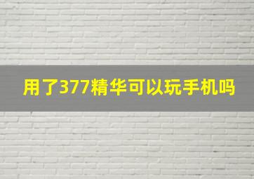 用了377精华可以玩手机吗