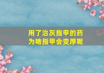 用了治灰指甲的药为啥指甲会变厚呢