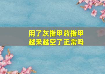 用了灰指甲药指甲越来越空了正常吗