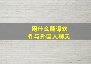 用什么翻译软件与外国人聊天