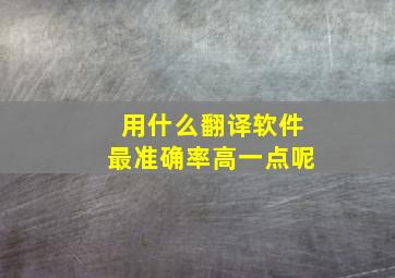 用什么翻译软件最准确率高一点呢