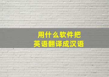 用什么软件把英语翻译成汉语