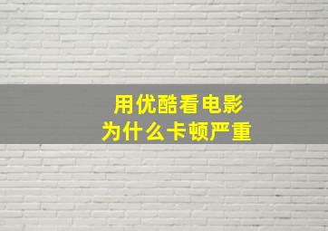 用优酷看电影为什么卡顿严重