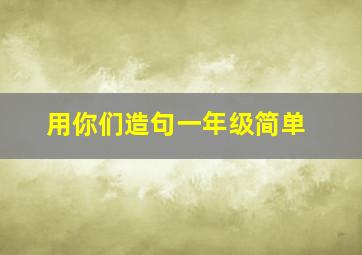 用你们造句一年级简单