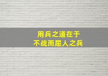 用兵之道在于不战而屈人之兵