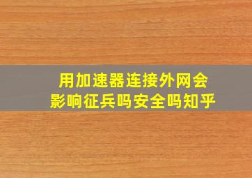 用加速器连接外网会影响征兵吗安全吗知乎