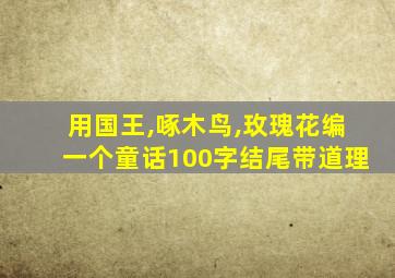 用国王,啄木鸟,玫瑰花编一个童话100字结尾带道理