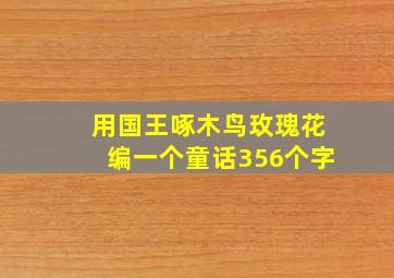 用国王啄木鸟玫瑰花编一个童话356个字