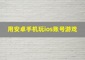 用安卓手机玩ios账号游戏