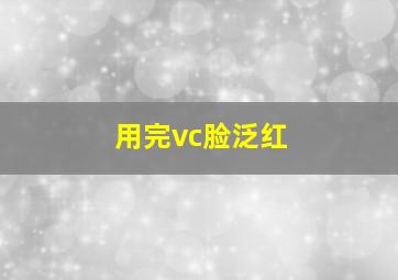 用完vc脸泛红