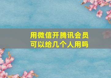 用微信开腾讯会员可以给几个人用吗