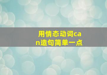 用情态动词can造句简单一点