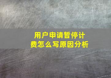 用户申请暂停计费怎么写原因分析