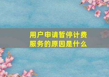 用户申请暂停计费服务的原因是什么