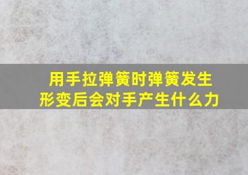 用手拉弹簧时弹簧发生形变后会对手产生什么力